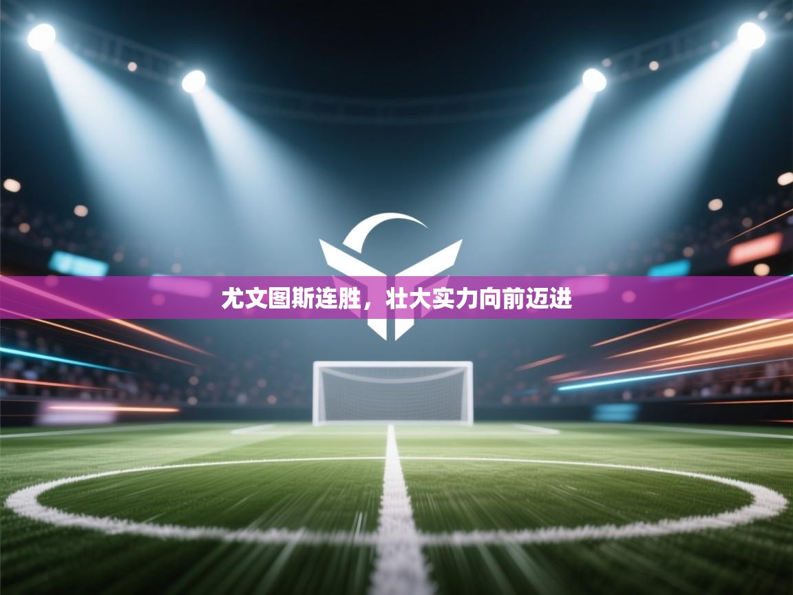 尤文图斯连胜，壮大实力向前迈进  第1张