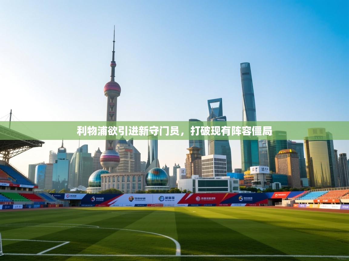 利物浦欲引进新守门员,打破现有阵容僵局 第2张