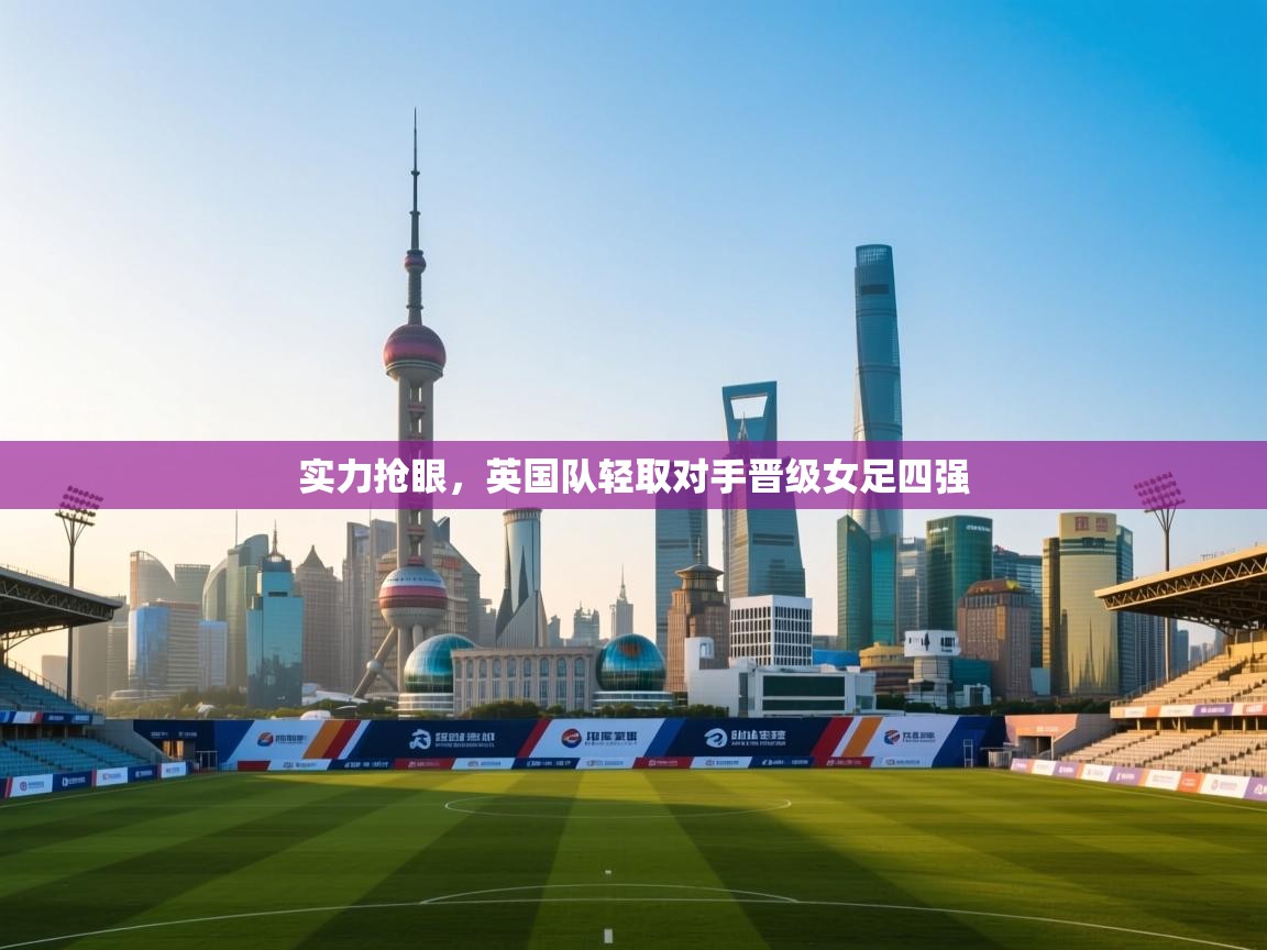 实力抢眼,英国队轻取对手晋级女足四强 第1张