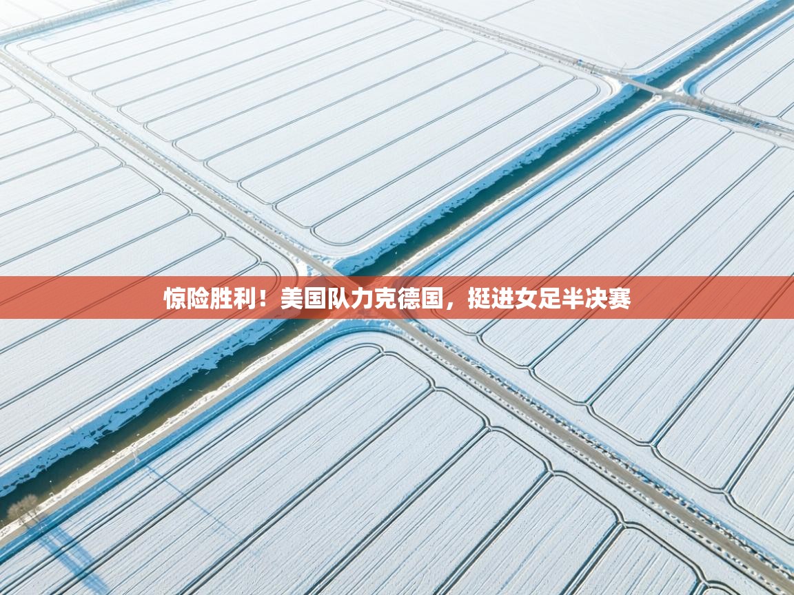 惊险胜利!美国队力克德国,挺进女足半决赛 第1张