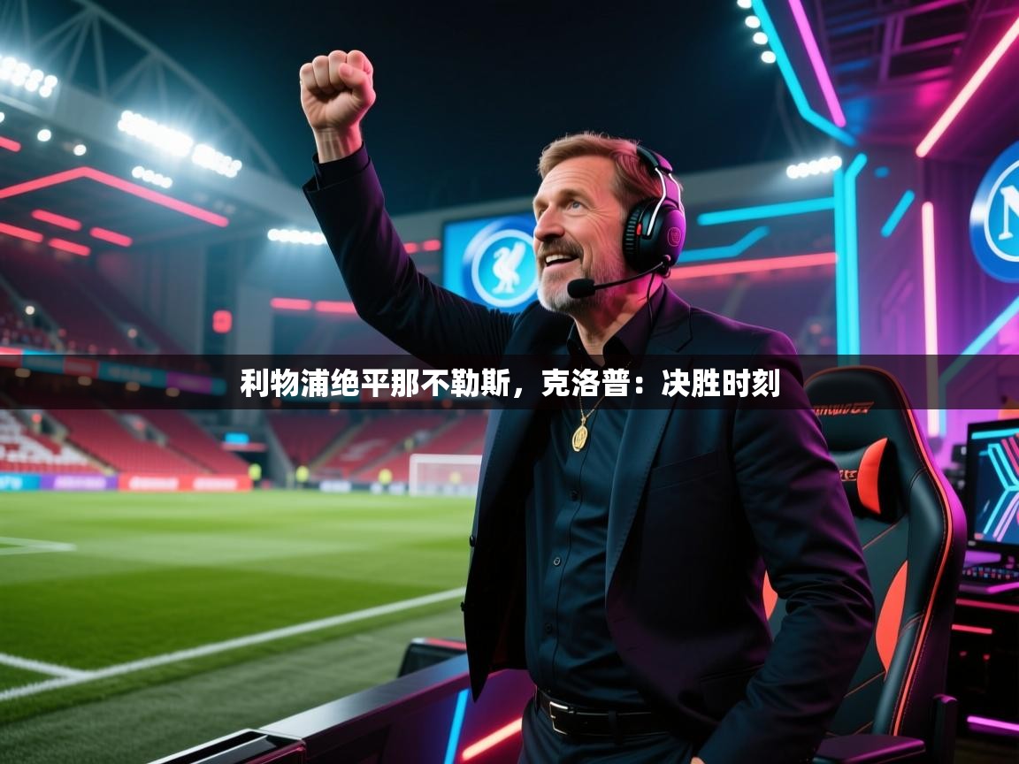 利物浦绝平那不勒斯,克洛普:决胜时刻 第1张