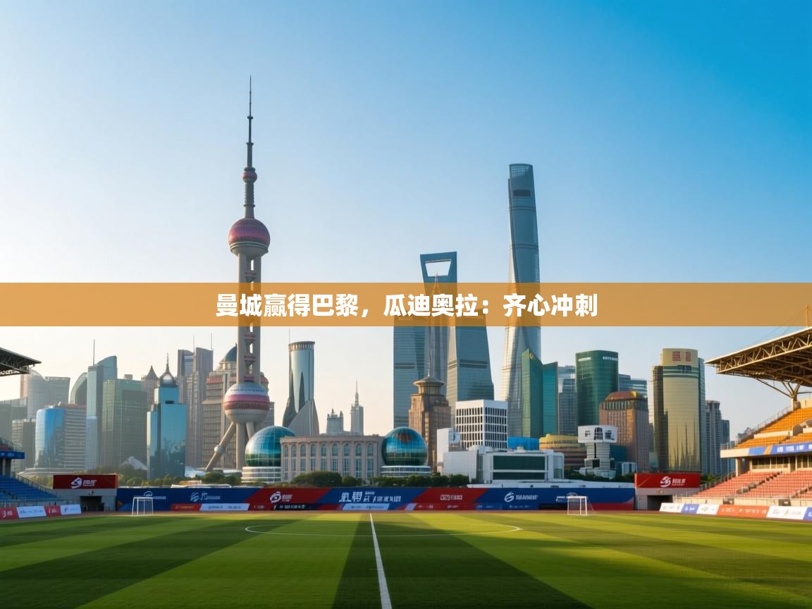 曼城赢得巴黎,瓜迪奥拉:齐心冲刺 第2张