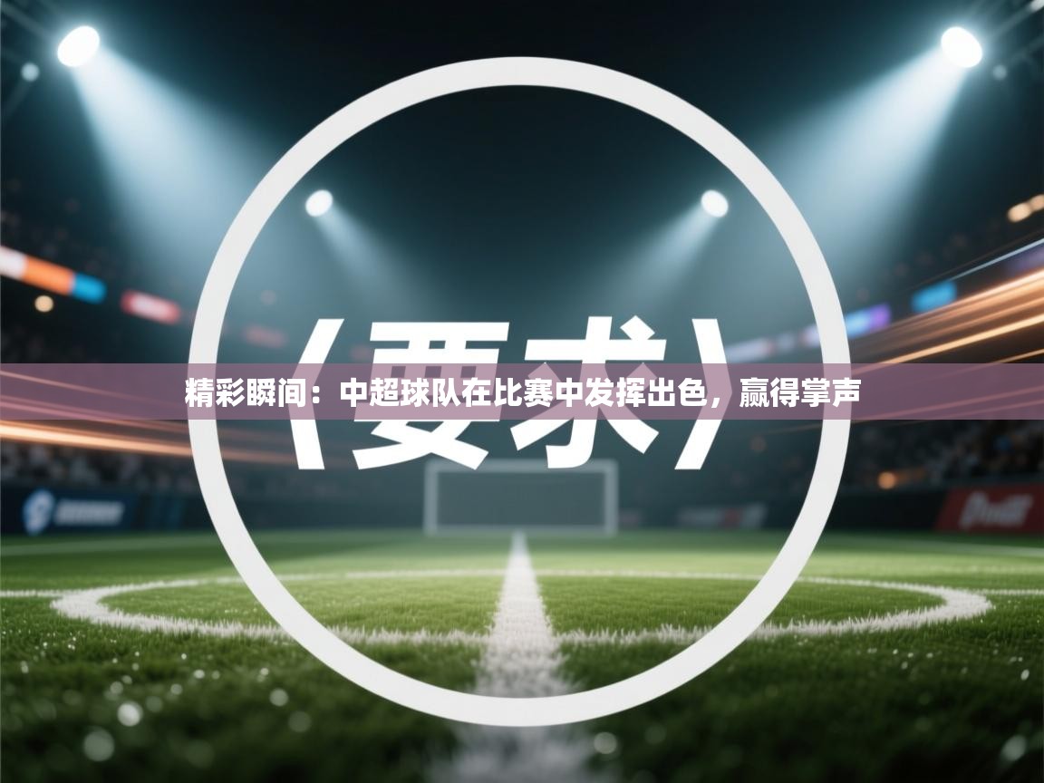 精彩瞬间：中超球队在比赛中发挥出色，赢得掌声  第1张