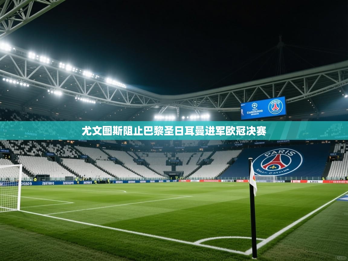 尤文图斯阻止巴黎圣日耳曼进军欧冠决赛 第1张