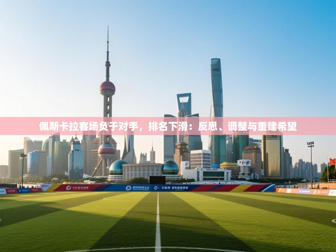 佩斯卡拉客场负于对手,排名下滑:反思、调整与重建希望 第1张