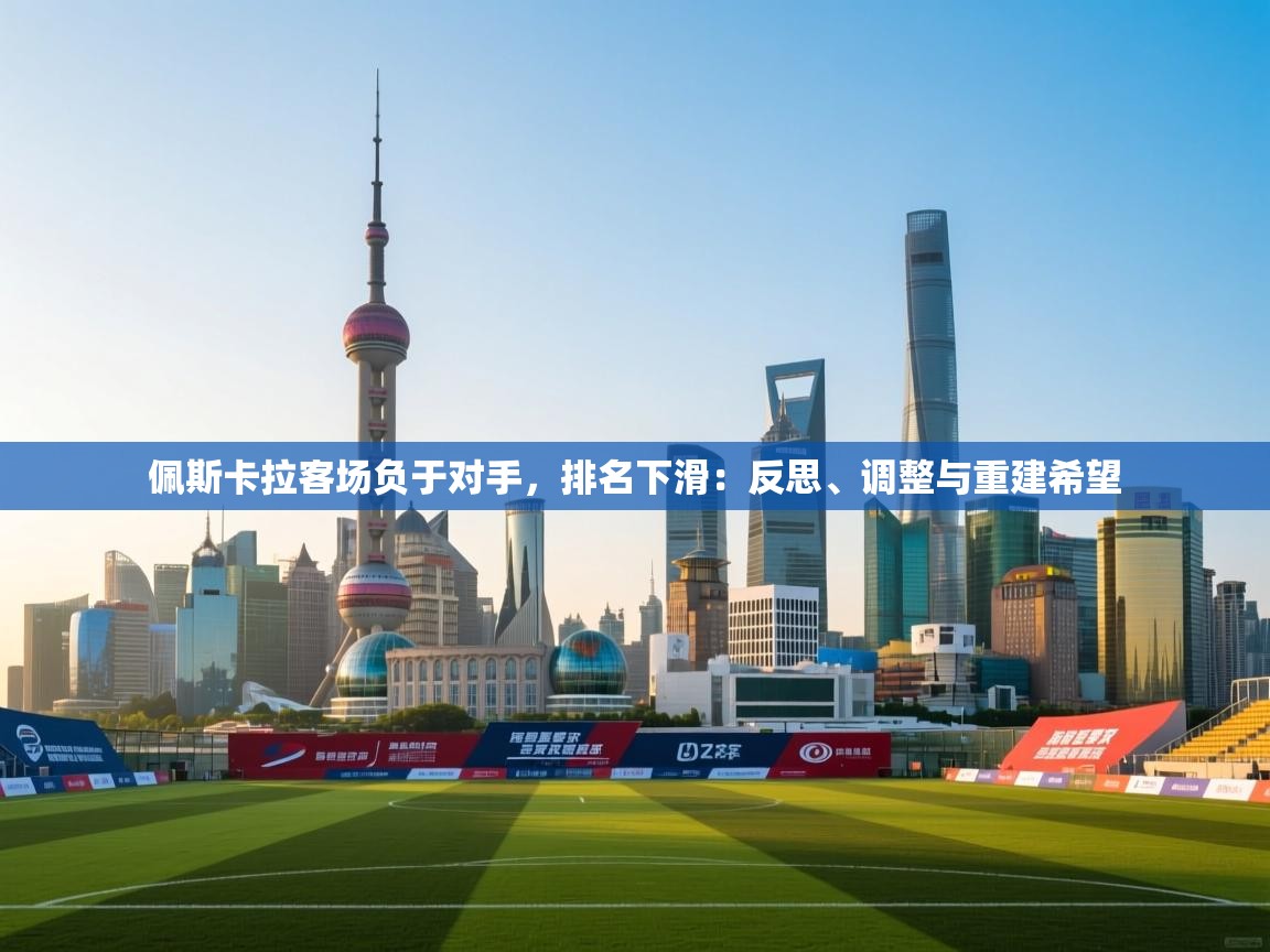 佩斯卡拉客场负于对手,排名下滑:反思、调整与重建希望 第2张