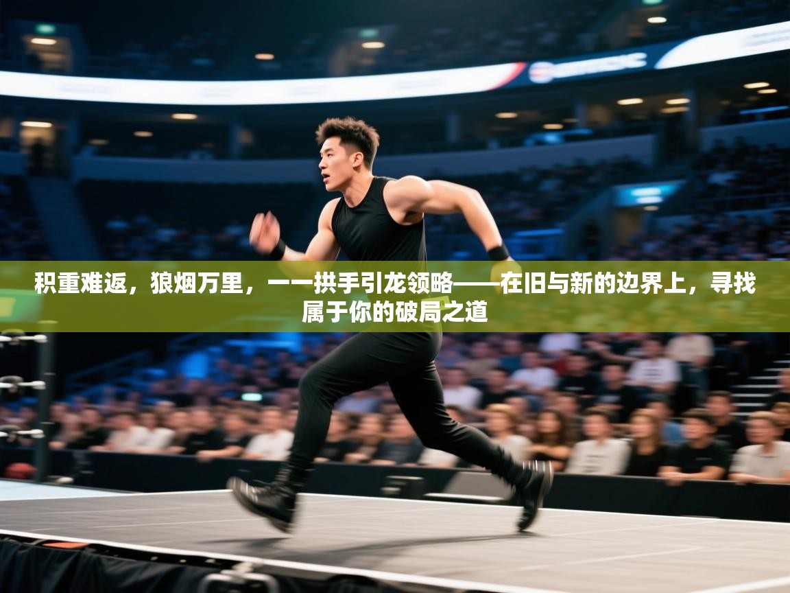 积重难返，狼烟万里，一一拱手引龙领略——在旧与新的边界上，寻找属于你的破局之道  第1张