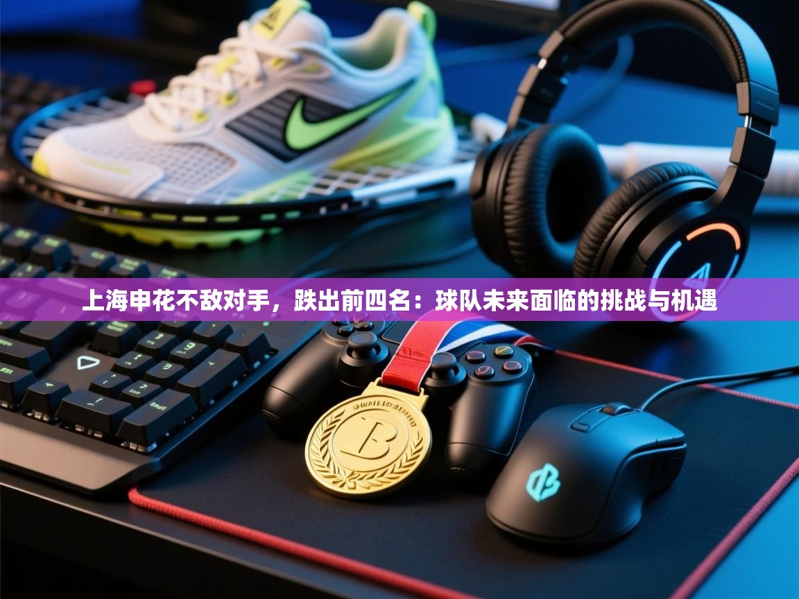 上海申花不敌对手，跌出前四名：球队未来面临的挑战与机遇  第1张