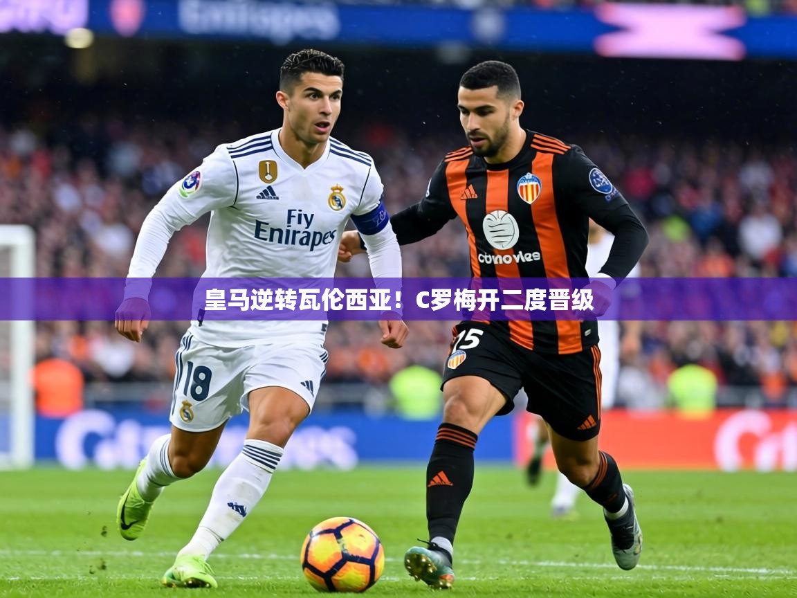 皇马逆转瓦伦西亚!C罗梅开二度晋级 第1张