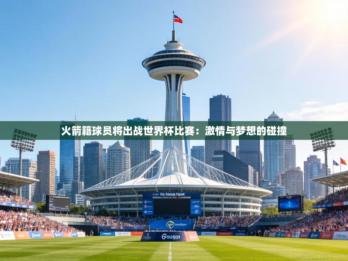 火箭籍球员将出战世界杯比赛：激情与梦想的碰撞  第2张